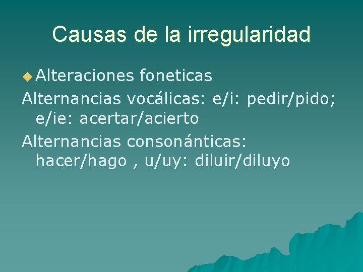 Causas de la irregularidad u Alteraciones foneticas Alternancias vocálicas: e/i: pedir/pido; e/ie: acertar/acierto Alternancias