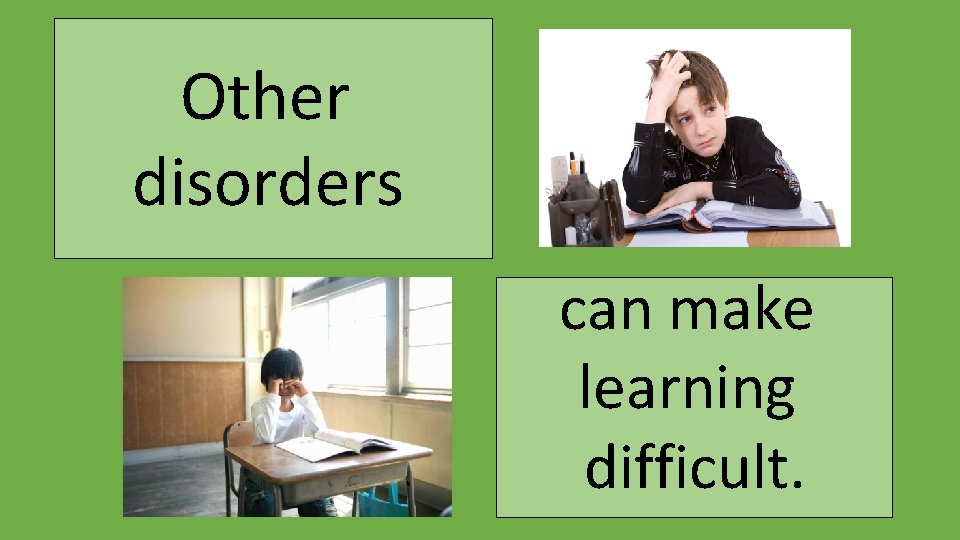 Other disorders can make learning difficult. 