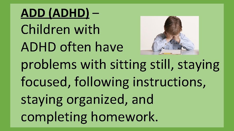 ADD (ADHD) – Children with ADHD often have problems with sitting still, staying focused,