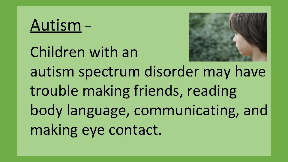 Autism – Children with an autism spectrum disorder may have trouble making friends, reading