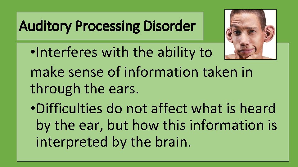 Auditory Processing Disorder • Interferes with the ability to make sense of information taken