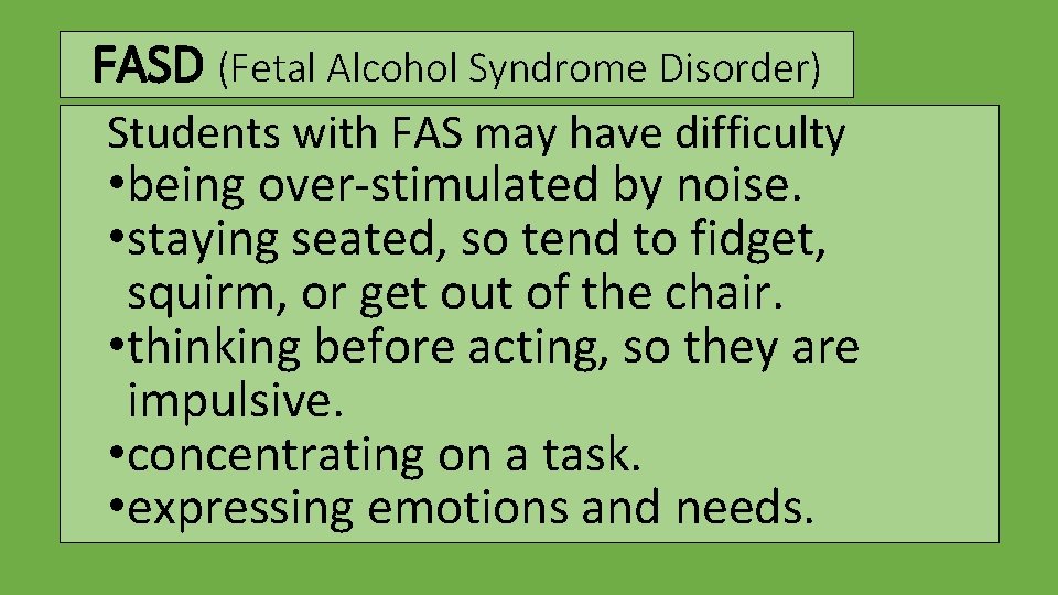 FASD (Fetal Alcohol Syndrome Disorder) Students with FAS may have difficulty • being over-stimulated