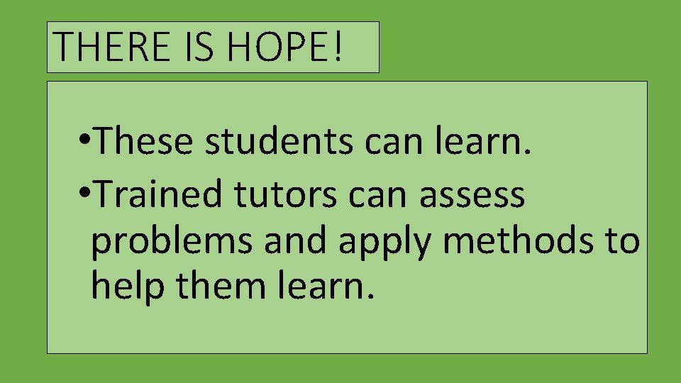THERE IS HOPE! • These students can learn. • Trained tutors can assess problems