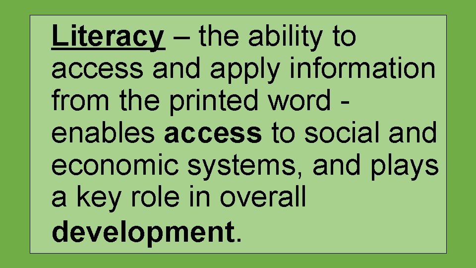 Literacy – the ability to access and apply information from the printed word enables