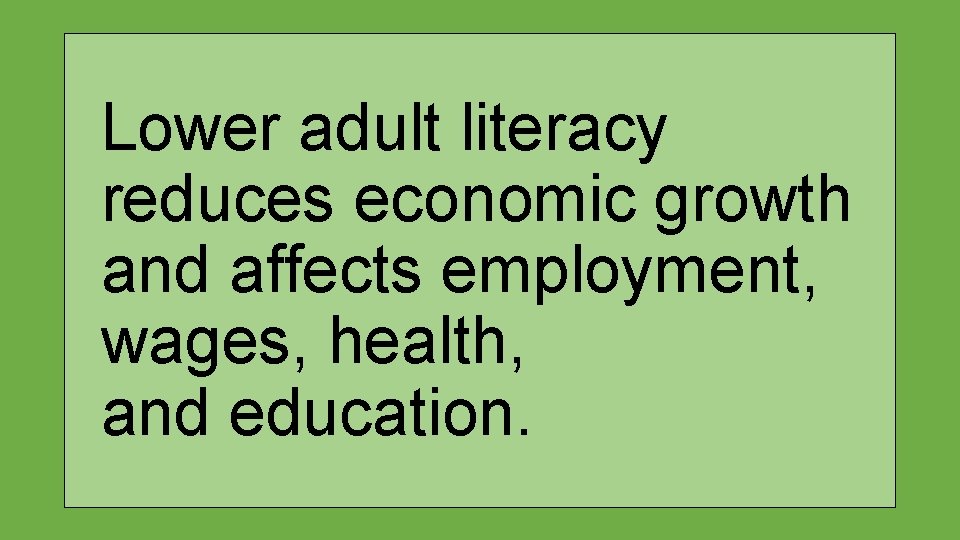 Lower adult literacy reduces economic growth and affects employment, wages, health, and education. 