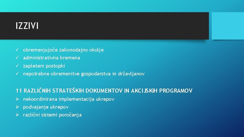 IZZIVI ü obremenjujoče zakonodajno okolje ü administrativna bremena ü zapleteni postopki ü nepotrebne obremenitve