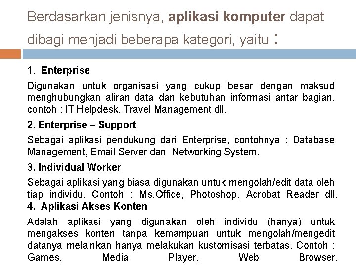 Berdasarkan jenisnya, aplikasi komputer dapat dibagi menjadi beberapa kategori, yaitu : 1. Enterprise Digunakan