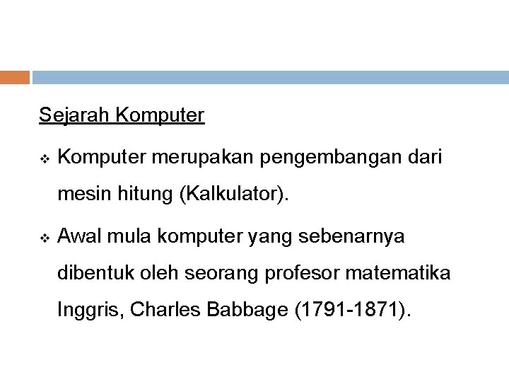 Sejarah Komputer v Komputer merupakan pengembangan dari mesin hitung (Kalkulator). v Awal mula komputer Sejarah Komputer v Komputer merupakan pengembangan dari mesin hitung (Kalkulator). v Awal mula komputer