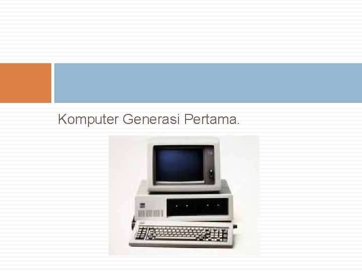 Komputer Generasi Pertama. Komputer Generasi Pertama.