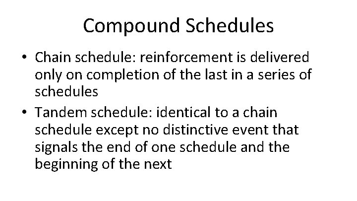 Compound Schedules • Chain schedule: reinforcement is delivered only on completion of the last
