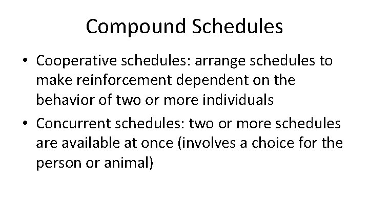 Compound Schedules • Cooperative schedules: arrange schedules to make reinforcement dependent on the behavior