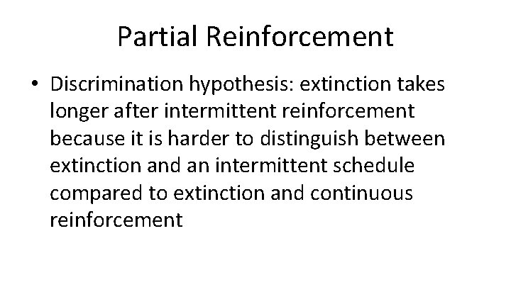 Partial Reinforcement • Discrimination hypothesis: extinction takes longer after intermittent reinforcement because it is