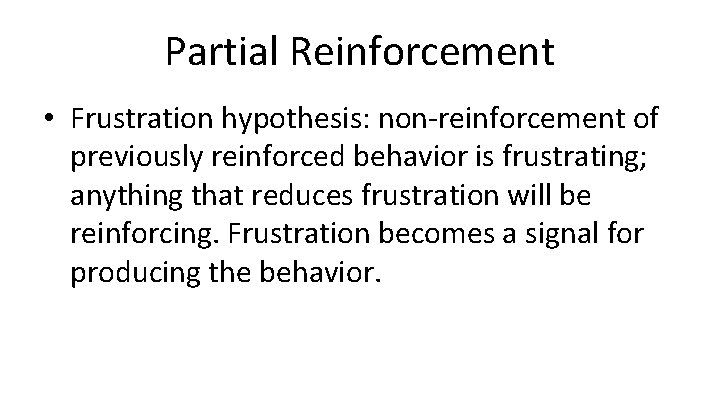 Partial Reinforcement • Frustration hypothesis: non-reinforcement of previously reinforced behavior is frustrating; anything that