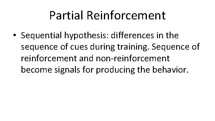 Partial Reinforcement • Sequential hypothesis: differences in the sequence of cues during training. Sequence