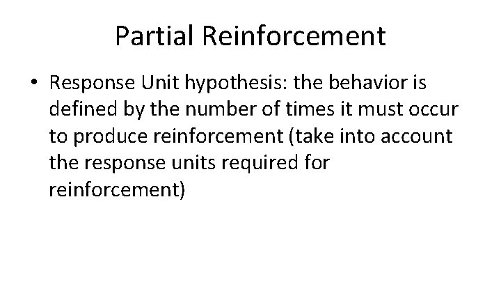 Partial Reinforcement • Response Unit hypothesis: the behavior is defined by the number of