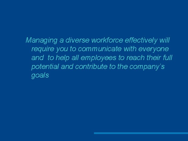 Managing a diverse workforce effectively will require you to communicate with everyone and to