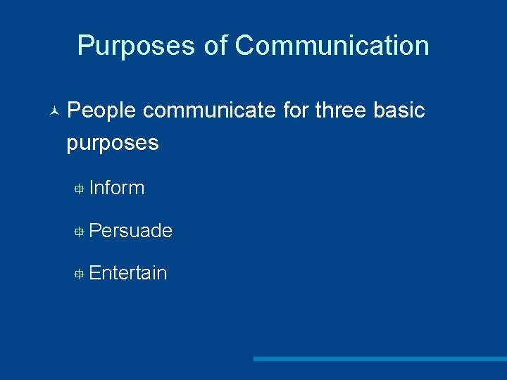 Purposes of Communication © People communicate for three basic purposes ° Inform ° Persuade