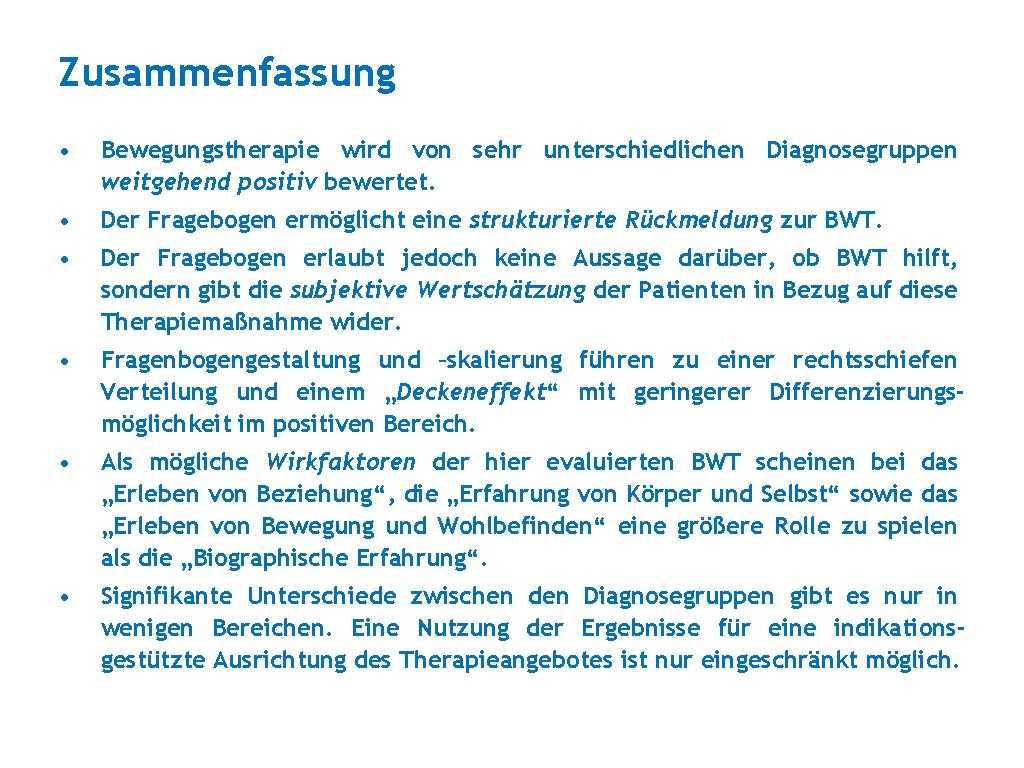 Zusammenfassung • Bewegungstherapie wird von sehr unterschiedlichen Diagnosegruppen weitgehend positiv bewertet. • Der Fragebogen