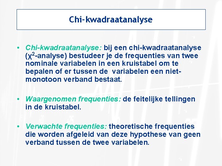 Chi-kwadraatanalyse • Chi-kwadraatanalyse: bij een chi-kwadraatanalyse (χ2 -analyse) bestudeer je de frequenties van twee