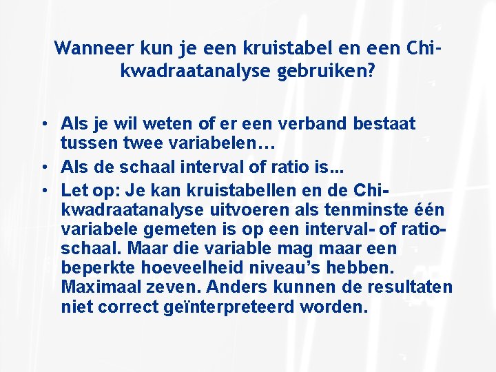 Wanneer kun je een kruistabel en een Chikwadraatanalyse gebruiken? • Als je wil weten