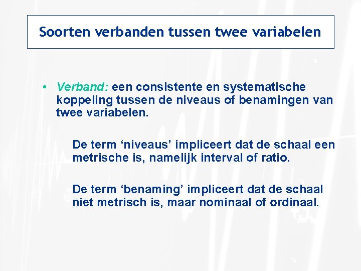 Soorten verbanden tussen twee variabelen • Verband: een consistente en systematische koppeling tussen de