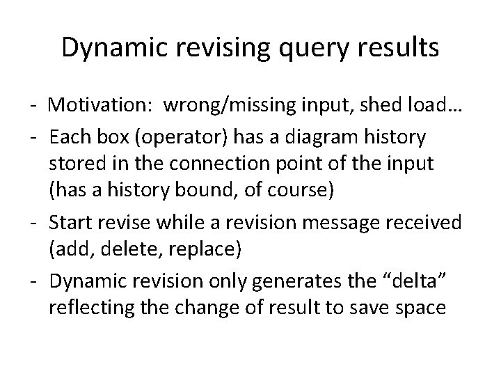 Dynamic revising query results - Motivation: wrong/missing input, shed load… - Each box (operator) Dynamic revising query results - Motivation: wrong/missing input, shed load… - Each box (operator)