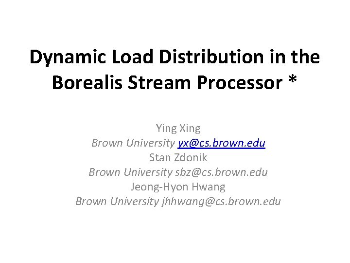 Dynamic Load Distribution in the Borealis Stream Processor * Ying Xing Brown University yx@cs. Dynamic Load Distribution in the Borealis Stream Processor * Ying Xing Brown University yx@cs.