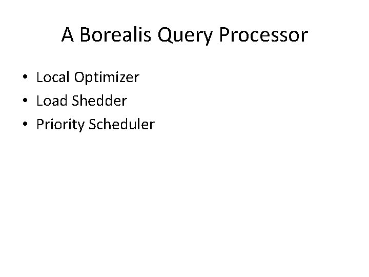 A Borealis Query Processor • Local Optimizer • Load Shedder • Priority Scheduler A Borealis Query Processor • Local Optimizer • Load Shedder • Priority Scheduler