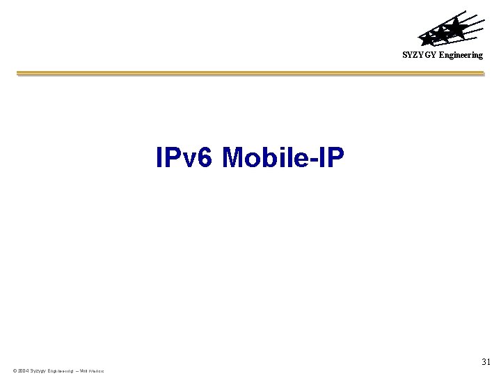 SYZYGY Engineering IPv 6 Mobile-IP 31 © 2004 Syzygy Engineering – Will Ivancic 