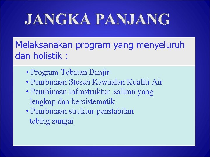 Melaksanakan program yang menyeluruh dan holistik : • Program Tebatan Banjir • Pembinaan Stesen