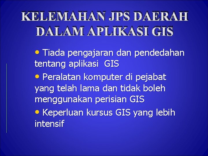 KELEMAHAN JPS DAERAH DALAM APLIKASI GIS • Tiada pengajaran dan pendedahan tentang aplikasi GIS