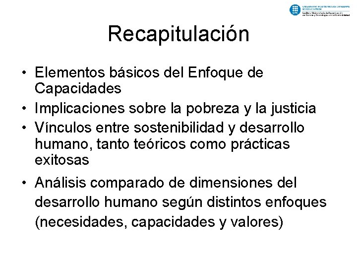 Recapitulación • Elementos básicos del Enfoque de Capacidades • Implicaciones sobre la pobreza y