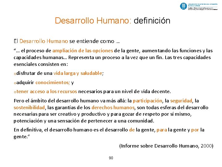 Desarrollo Humano: definición El Desarrollo Humano se entiende como … “… el proceso de