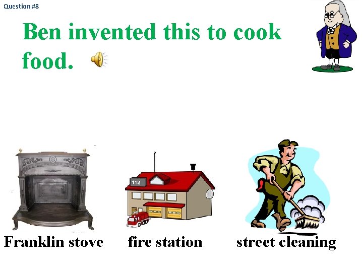 Question #8 Ben invented this to cook food. Franklin stove fire station street cleaning