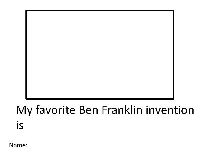 My favorite Ben Franklin invention is Name: 