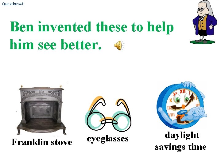 Question #1 Ben invented these to help him see better. Franklin stove eyeglasses daylight