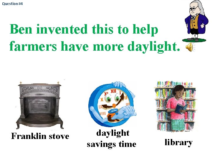 Question #4 Ben invented this to help farmers have more daylight. Franklin stove daylight