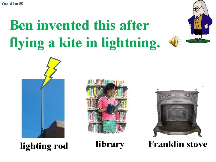 Question #5 Ben invented this after flying a kite in lightning. lighting rod library