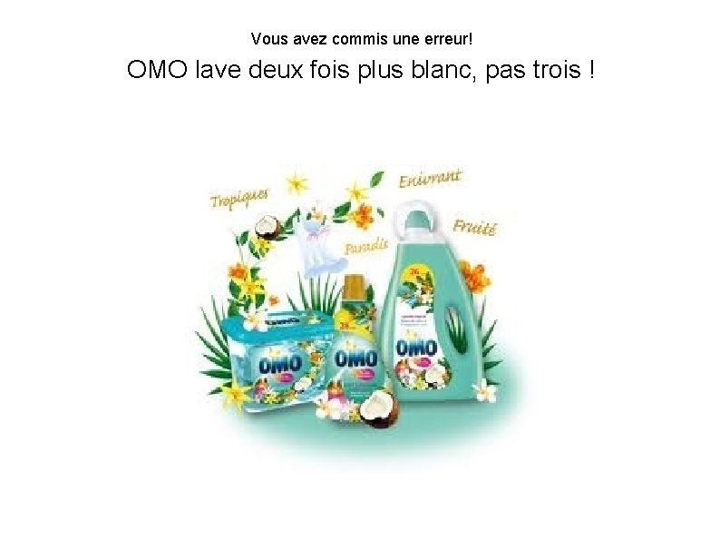 Vous avez commis une erreur! OMO lave deux fois plus blanc, pas trois !