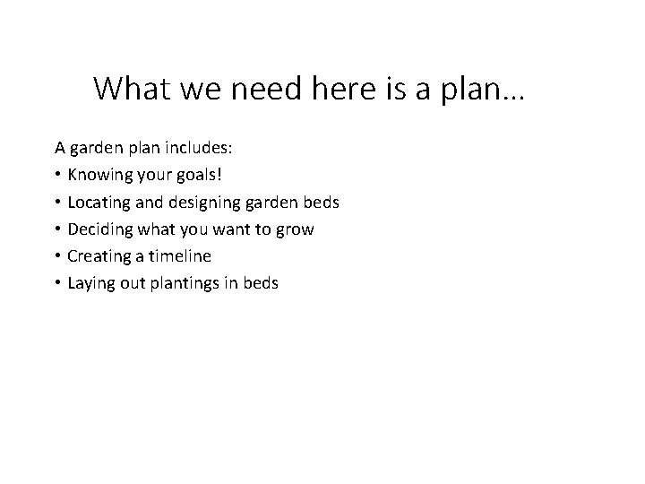 What we need here is a plan… A garden plan includes: • Knowing your