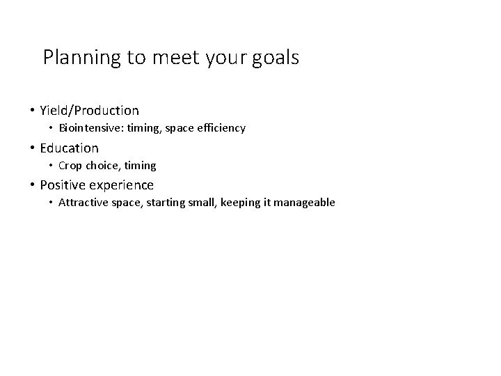 Planning to meet your goals • Yield/Production • Biointensive: timing, space efficiency • Education