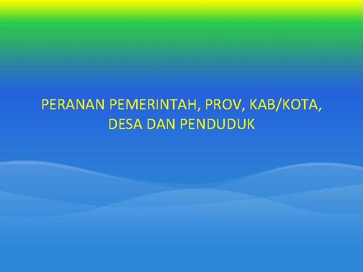 PERANAN PEMERINTAH, PROV, KAB/KOTA, DESA DAN PENDUDUK 