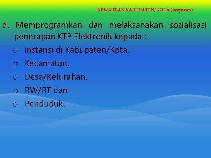 KEWAJIBAN KABUPATEN/KOTA (lanjutan) d. Memprogramkan dan melaksanakan sosialisasi penerapan KTP Elektronik kepada : o