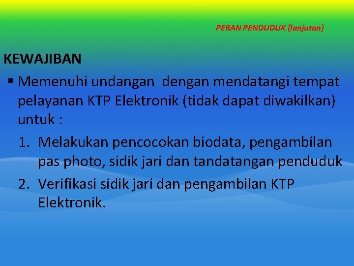 PERAN PENDUDUK (lanjutan) KEWAJIBAN § Memenuhi undangan dengan mendatangi tempat pelayanan KTP Elektronik (tidak