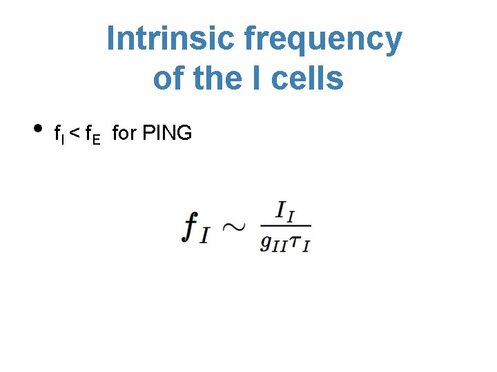 Intrinsic frequency of the I cells • f. I < f. E for PING