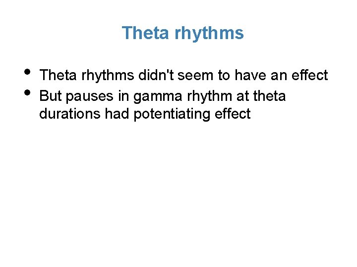 Theta rhythms • • Theta rhythms didn't seem to have an effect But pauses