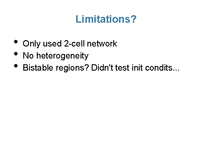 Limitations? • • • Only used 2 -cell network No heterogeneity Bistable regions? Didn't