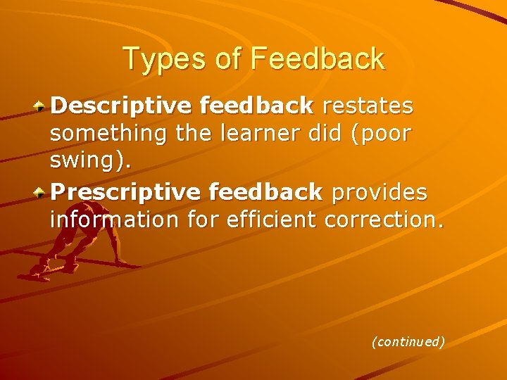 Types of Feedback Descriptive feedback restates something the learner did (poor swing). Prescriptive feedback