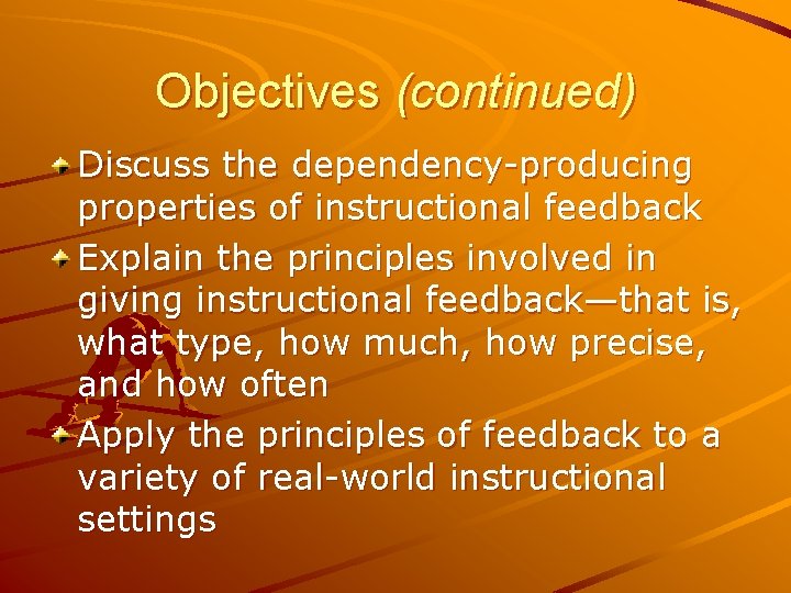 Objectives (continued) Discuss the dependency-producing properties of instructional feedback Explain the principles involved in
