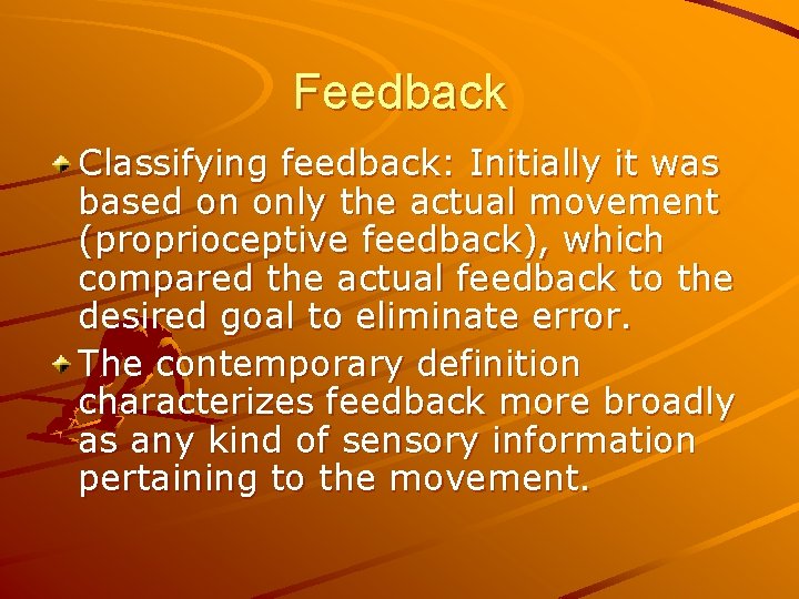 Feedback Classifying feedback: Initially it was based on only the actual movement (proprioceptive feedback),